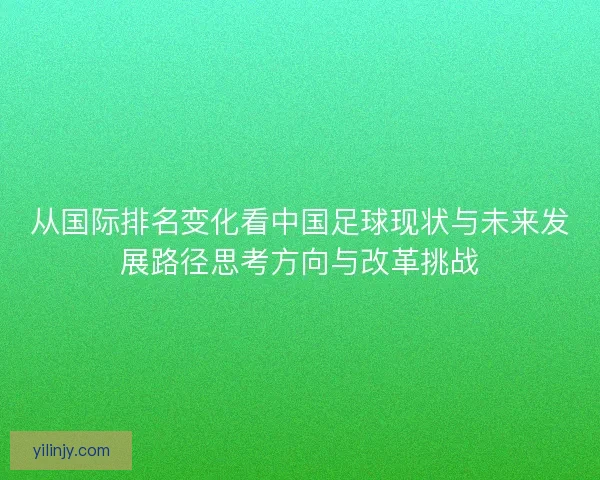 从国际排名变化看中国足球现状与未来发展路径思考方向与改革挑战