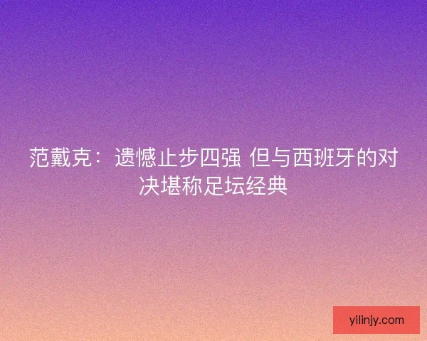 范戴克：遗憾止步四强 但与西班牙的对决堪称足坛经典